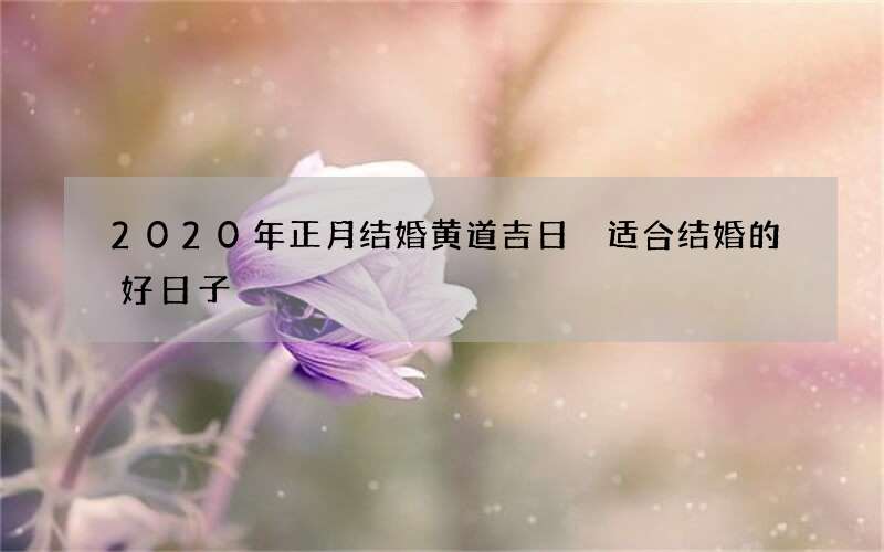 2020年正月结婚黄道吉日 适合结婚的好日子